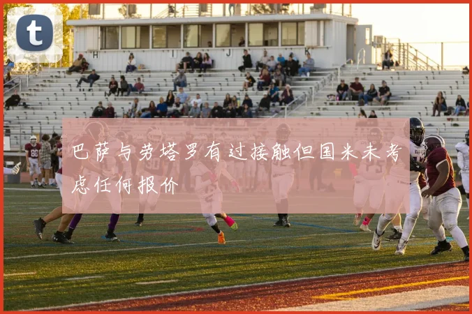 巴萨与劳塔罗有过接触但国米未考虑任何报价