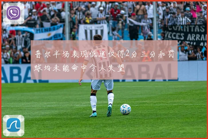 普尔半场表现低迷仅得2分三分和罚球均未能命中令人失望