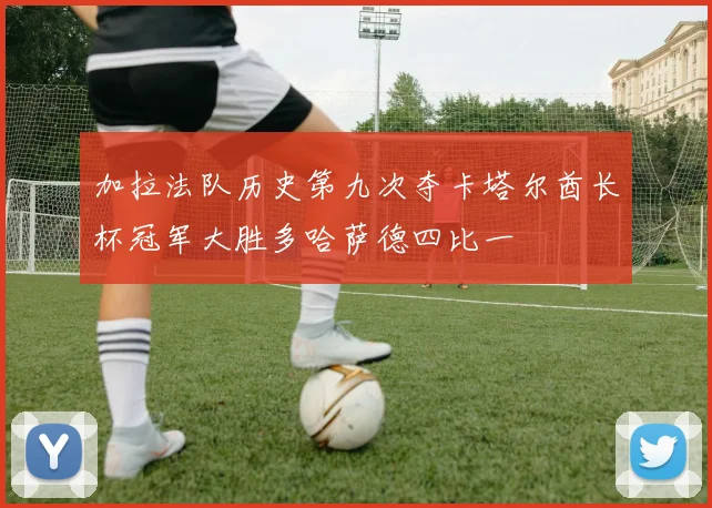 加拉法队历史第九次夺卡塔尔酋长杯冠军大胜多哈萨德四比一