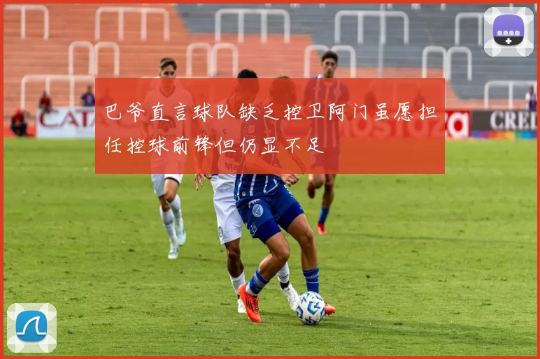 巴爷直言球队缺乏控卫阿门虽愿担任控球前锋但仍显不足