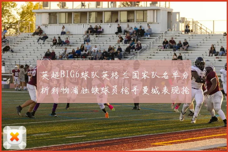 英超BIG6球队英格兰国家队名单分析利物浦独缺球员枪手曼城表现抢眼