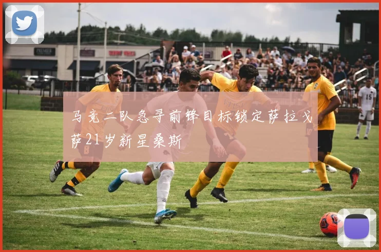 马竞二队急寻前锋目标锁定萨拉戈萨21岁新星桑斯