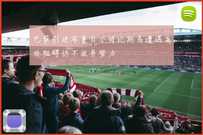 巴萨引进布鲁日小将比斯乌遭遇高价阻碍仍不放弃努力