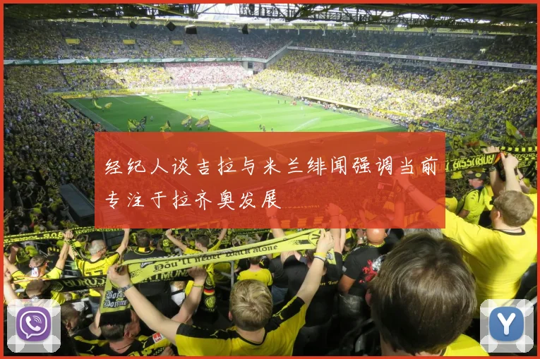 经纪人谈吉拉与米兰绯闻强调当前专注于拉齐奥发展